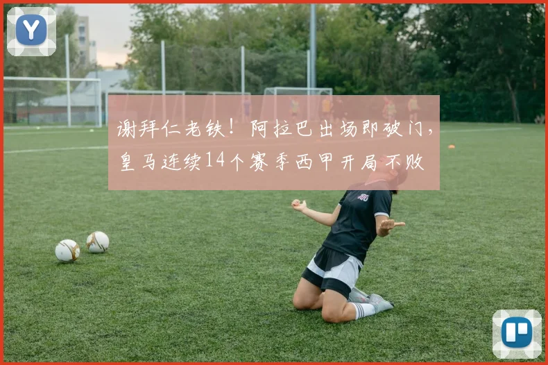 谢拜仁老铁！阿拉巴出场即破门，皇马连续14个赛季西甲开局不败