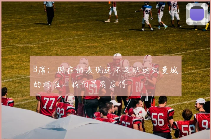 B席：现在的表现还不足以达到曼城的标准，我们罪有应得