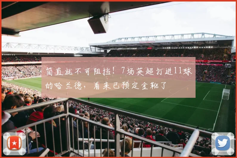 简直就不可阻挡！7场英超打进11球的哈兰德，看来已预定金靴了