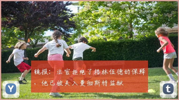 镜报：法官拒绝了格林伍德的保释，他已被关入曼彻斯特监狱