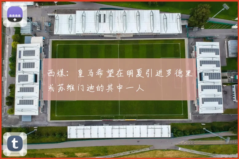 西媒：皇马希望在明夏引进罗德里或苏维门迪的其中一人