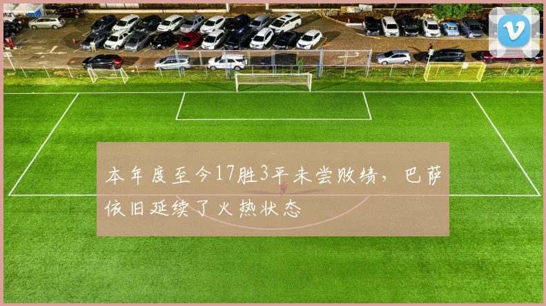 本年度至今17胜3平未尝败绩，巴萨依旧延续了火热状态