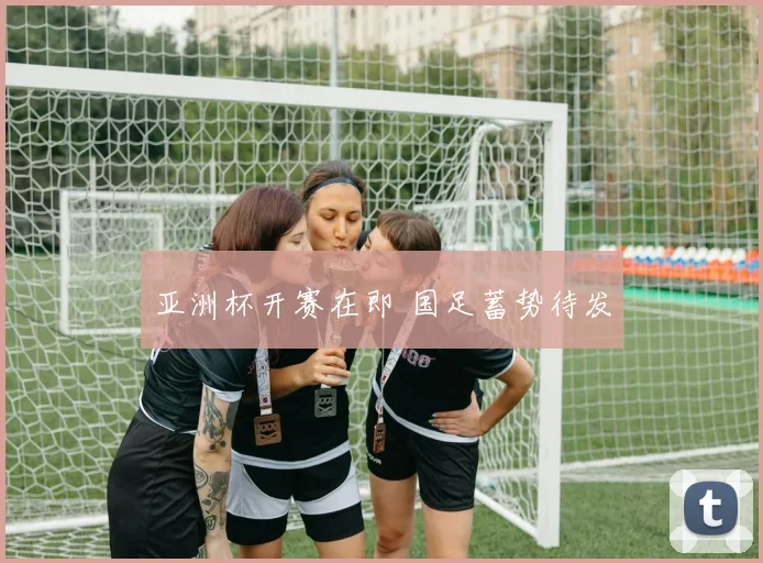 亚洲杯开赛在即 国足蓄势待发