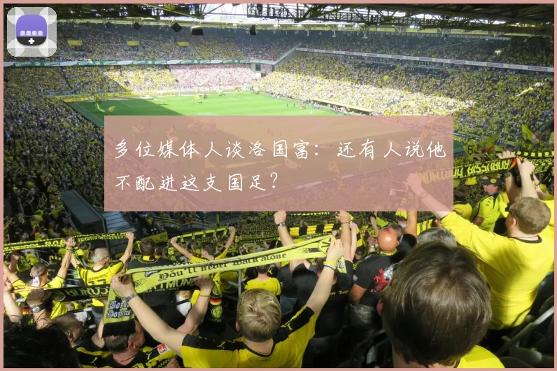 多位媒体人谈洛国富：还有人说他不配进这支国足？
