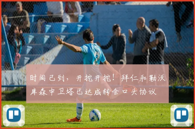 时间已到，开挖开挖！拜仁和勒沃库森中卫塔已达成转会口头协议