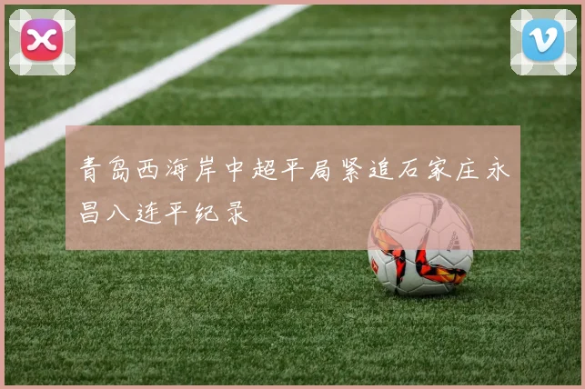 青岛西海岸中超平局紧追石家庄永昌八连平纪录