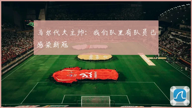 马尔代夫主帅：我们队里有队员已感染新冠