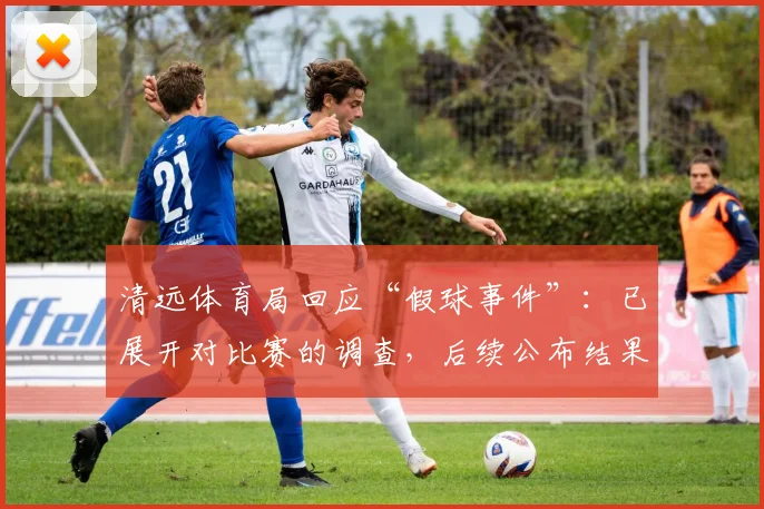 清远体育局回应“假球事件”：已展开对比赛的调查，后续公布结果