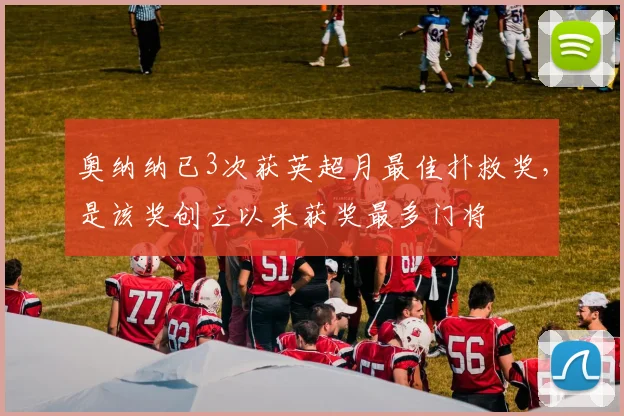 奥纳纳已3次获英超月最佳扑救奖，是该奖创立以来获奖最多门将