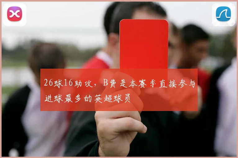 26球16助攻，B费是本赛季直接参与进球最多的英超球员