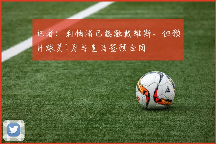 记者：利物浦已接触戴维斯，但预计球员1月与皇马签预合同