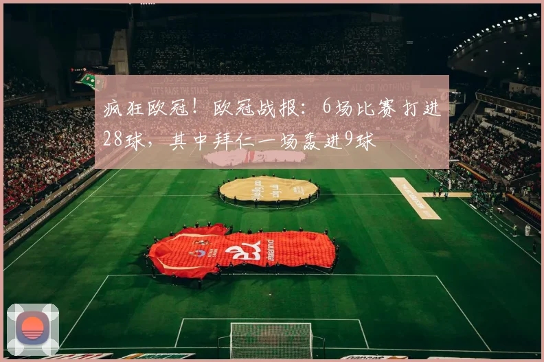 疯狂欧冠！欧冠战报：6场比赛打进28球，其中拜仁一场轰进9球