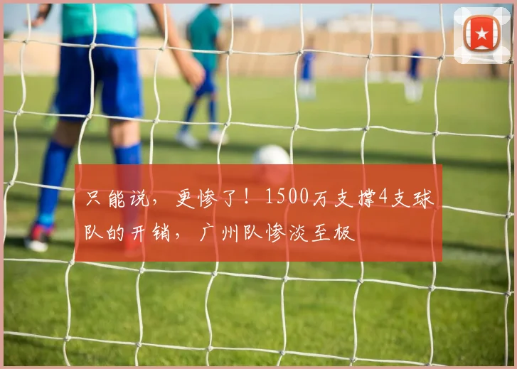 只能说，更惨了！1500万支撑4支球队的开销，广州队惨淡至极