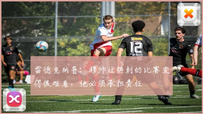 雷德克纳普：穆帅让热刺的比赛变得很难看，他必须承担责任