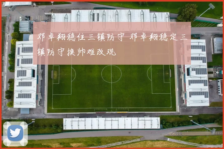 邓卓翔稳住三镇防守 邓卓翔稳定三镇防守换帅难改观