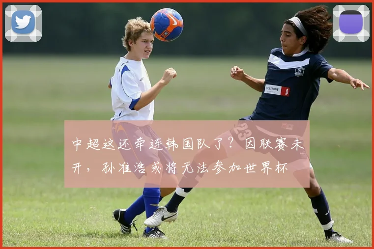 中超这还牵连韩国队了？因联赛未开，孙准浩或将无法参加世界杯