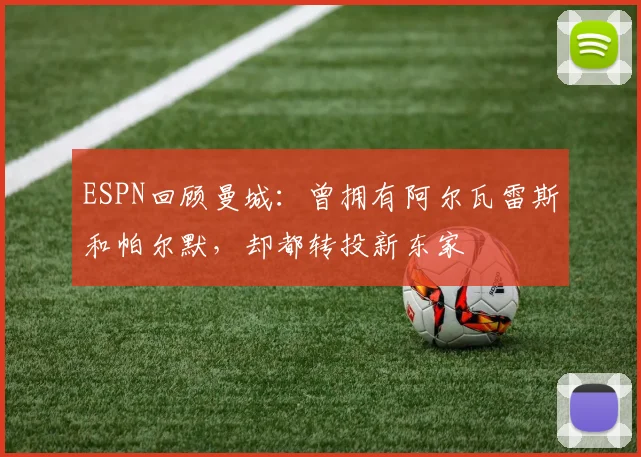 ESPN回顾曼城：曾拥有阿尔瓦雷斯和帕尔默，却都转投新东家