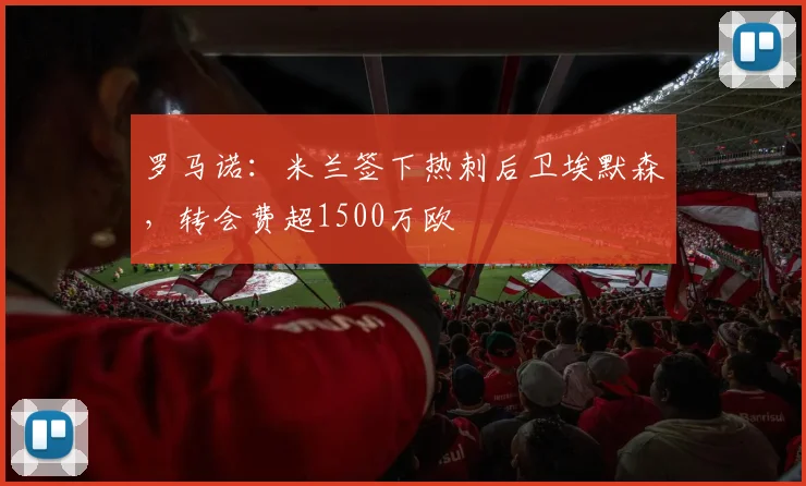 罗马诺：米兰签下热刺后卫埃默森，转会费超1500万欧
