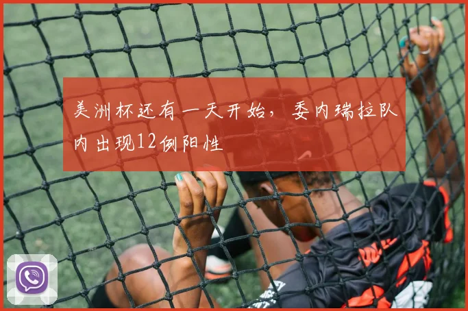 美洲杯还有一天开始，委内瑞拉队内出现12例阳性