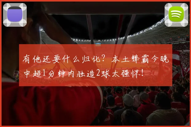 有他还要什么归化？本土锋霸今晚中超1分钟内独造2球太强悍！