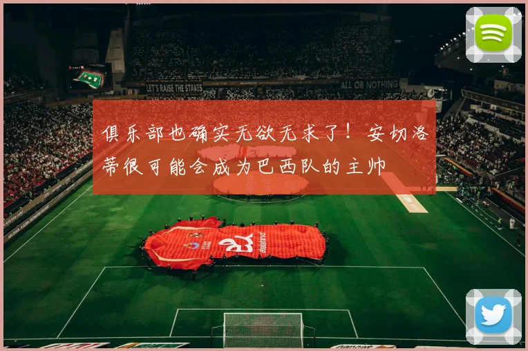 俱乐部也确实无欲无求了！安切洛蒂很可能会成为巴西队的主帅