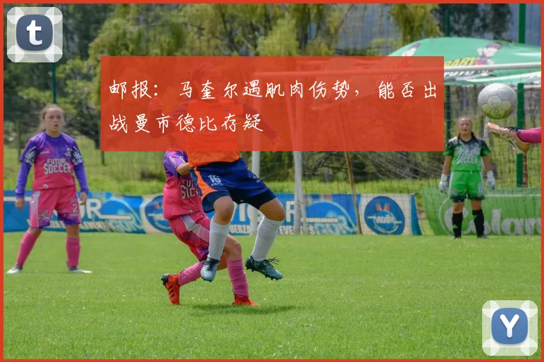 邮报：马奎尔遇肌肉伤势，能否出战曼市德比存疑