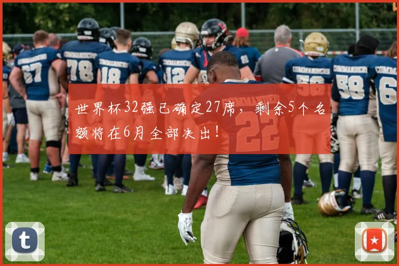 世界杯32强已确定27席，剩余5个名额将在6月全部决出！