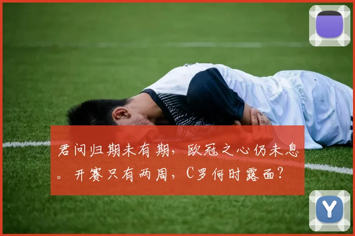 君问归期未有期，欧冠之心仍未息。开赛只有两周，C罗何时露面？