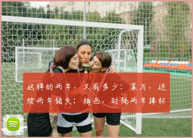 这样的两年，又有多少：莱万，连续两年错失；梅西，时隔两年捧杯