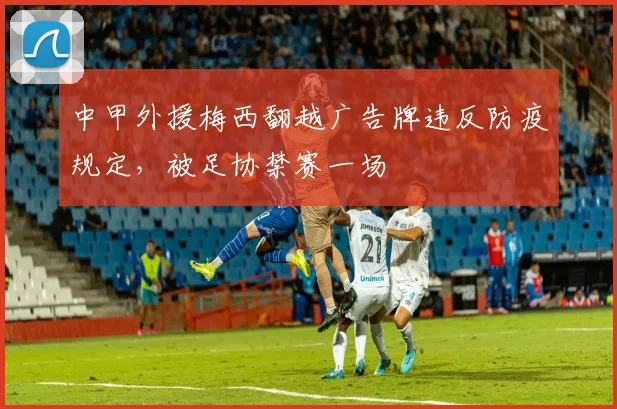 中甲外援梅西翻越广告牌违反防疫规定，被足协禁赛一场