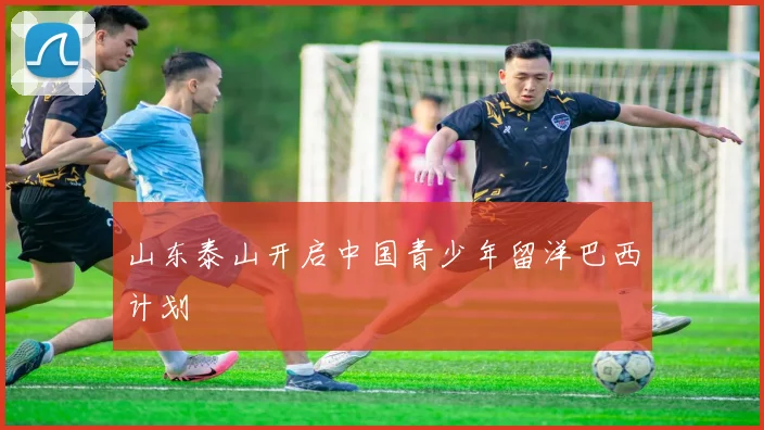 山东泰山开启中国青少年留洋巴西计划